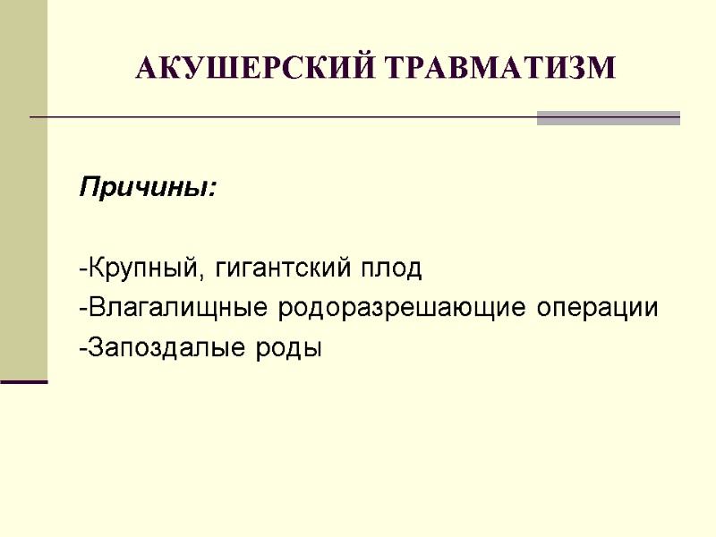 АКУШЕРСКИЙ ТРАВМАТИЗМ  Причины:  -Крупный, гигантский плод -Влагалищные родоразрешающие операции -Запоздалые роды